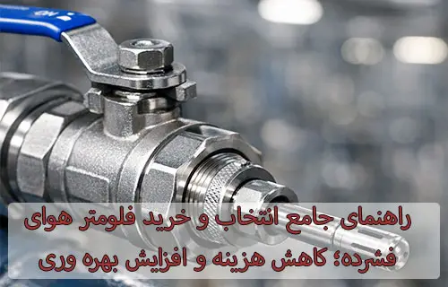 راهنمای جامع انتخاب و خرید فلومتر هوای فشرده؛ کاهش هزینه و افزایش بهره وری